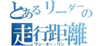 とあるリーダーの走行距離（ワン・オー・ワン）