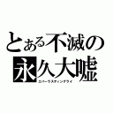 とある不滅の永久大嘘（エバーラスティングライ）