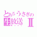 とあるうさぎの生放送Ⅱ（暇つぶし）