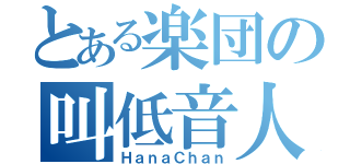 とある楽団の叫低音人（ＨａｎａＣｈａｎ）