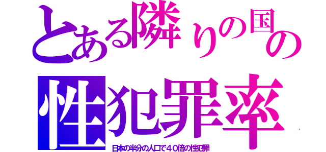 とある隣りの国の性犯罪率（日本の半分の人口で４０倍の性犯罪）