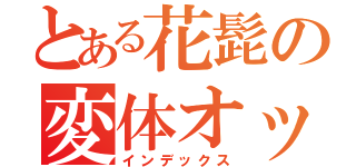 とある花髭の変体オッサン（インデックス）