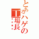 とあるハゲの工場長（永井健太）