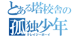 とある塔校舎の孤独少年（クレイジーボーイ）