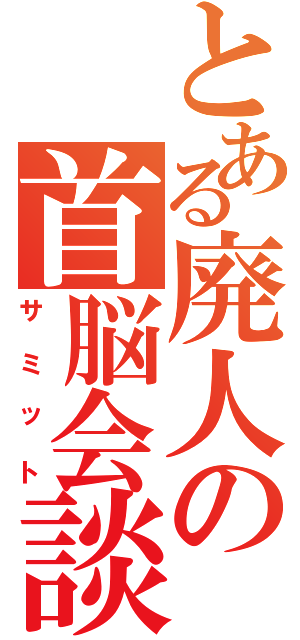 とある廃人の首脳会談（サミット）