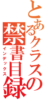 とあるクラスの禁書目録（インデックス）