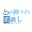 とある神々の暇潰し（暇を持て余した神々の遊び）