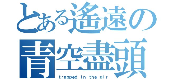 とある遙遠の青空盡頭（ｔｒａｐｐｅｄ ｉｎ ｔｈｅ ａｉｒ）