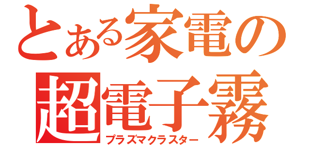 とある家電の超電子霧（プラズマクラスター）