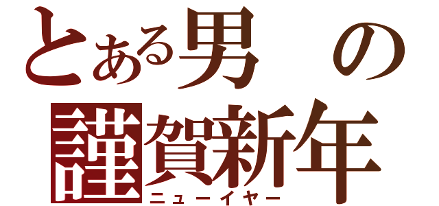 とある男の謹賀新年（ニューイヤー）