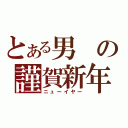 とある男の謹賀新年（ニューイヤー）