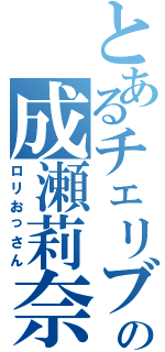 とあるチェリブロの成瀬莉奈（ロリおっさん）