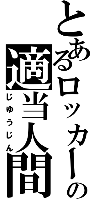 とあるロッカーの適当人間（じゆうじん）