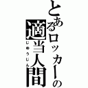 とあるロッカーの適当人間（じゆうじん）