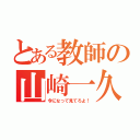 とある教師の山崎一久（今になって見てろよ！）