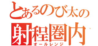 とあるのび太の射程圏内（オールレンジ）