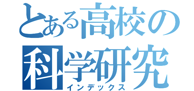 とある高校の科学研究部（インデックス）