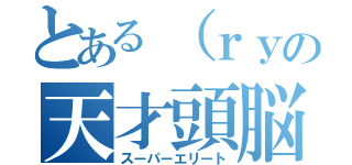 とある（ｒｙの天才頭脳（スーパーエリート）