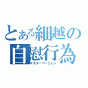 とある細越の自慰行為（マスターベーション）