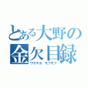 とある大野の金欠目録（ワクテカ モフモフ）