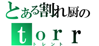 とある割れ厨のｔｏｒｒｅｎｔ（トレント）