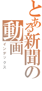 とある新聞の動画（インデックス）