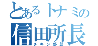 とあるトナミの信田所長（チキン野郎）