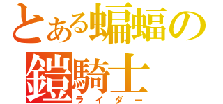 とある蝙蝠の鎧騎士（ライダー）