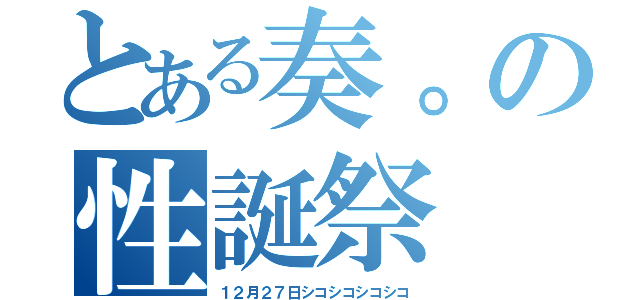 とある奏。の性誕祭（１２月２７日シコシコシコシコ）