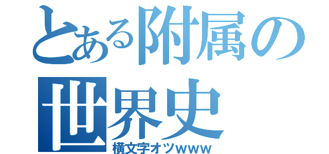 とある附属の世界史（横文字オツｗｗｗ）