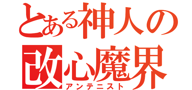 とある神人の改心魔界（アンテニスト）