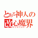 とある神人の改心魔界（アンテニスト）