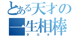 とある天才の一生相棒（タカオ）