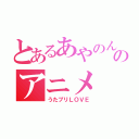 とあるあやのんのアニメ（うたプリＬＯＶＥ）