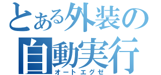 とある外装の自動実行（オートエグゼ）