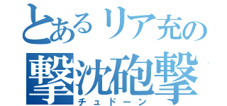 とあるリア充の撃沈砲撃（チュドーン）