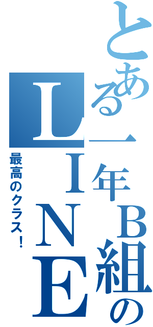 とある一年Ｂ組のＬＩＮＥ（最高のクラス！）