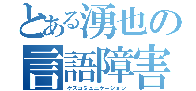 とある湧也の言語障害（ゲスコミュニケーション）