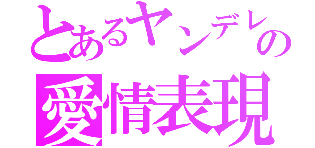 とあるヤンデレの愛情表現（）