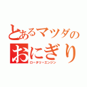 とあるマツダのおにぎり動力（ロータリーエンジン）