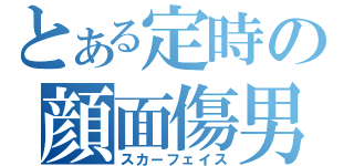 とある定時の顔面傷男（スカーフェイス）