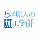 とある県大の加工学研（ヒビノケン）