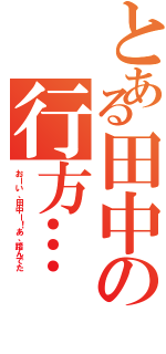 とある田中の行方…（おーい、田中ー！あ、踏んでた）