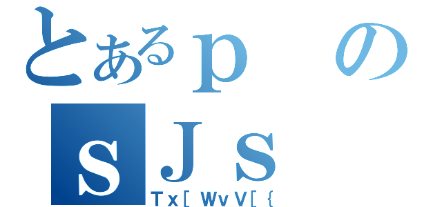 とあるｐのｓＪｓ（Ｔｘ［ＷｖＶ［｛）