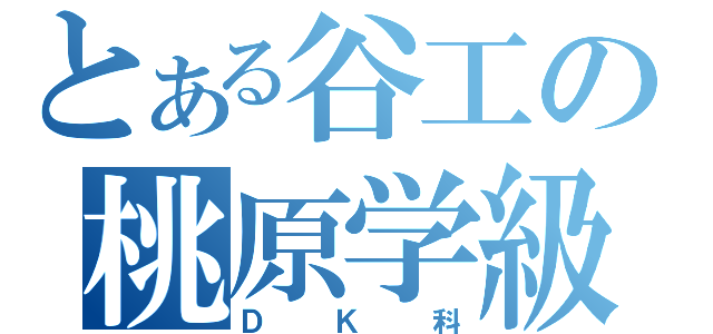 とある谷工の桃原学級（ＤＫ科）