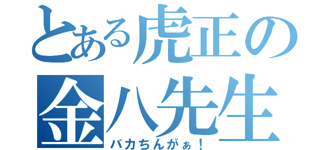 とある虎正の金八先生（バカちんがぁ！）