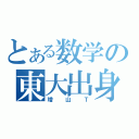 とある数学の東大出身（増山Ｔ）