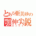 とある亜美砂の顎伸尖鋭（あごのび）