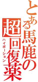 とある馬鹿の超回復薬（ハイポーション）