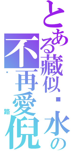 とある藏似淚水の不再愛倪（咪路）